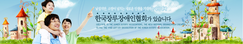 낯설지만, 소망이 넘치는 새로운 인생을 기대하는 당신 곁에 장루장애인협회가 있습니다.Welcome to the KOREA Ostomy Associations, the new national organization created 
to fill the void left by dissolution of the KOREA Ostomy Association. 