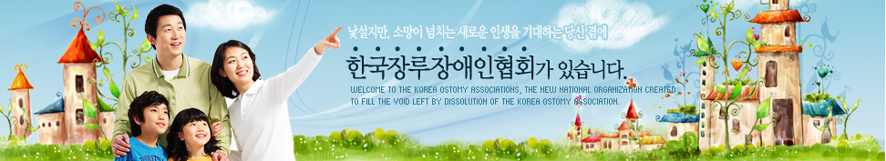 낯설지만, 소망이 넘치는 새로운 인생을 기대하는 당신 곁에 장루장애인협회가 있습니다.Welcome to the KOREA Ostomy Associations, the new national organization created 
to fill the void left by dissolution of the KOREA Ostomy Association. 